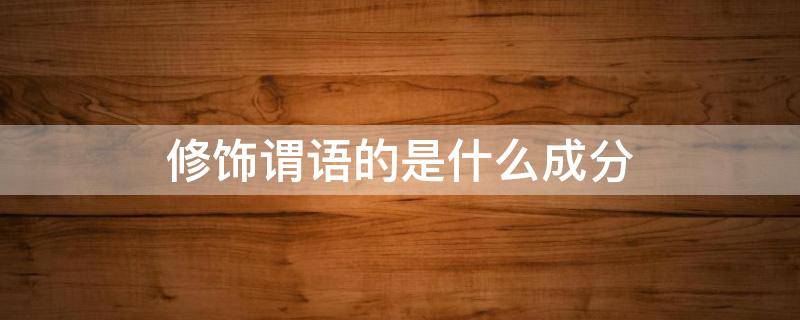 修饰谓语的是什么成分（修饰谓语的是什么成分的是什么成分）