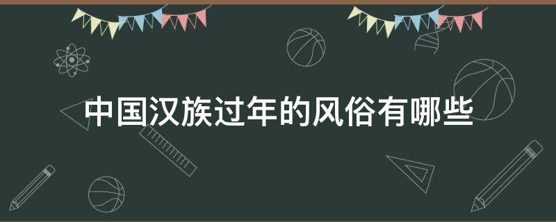 中国汉族过年的风俗有哪些 汉族过年的风俗有哪些