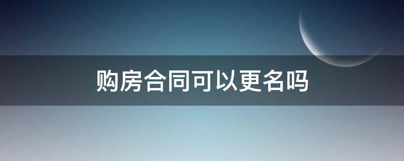 购房合同可以更名吗（已经签了购房合同可以更名吗）