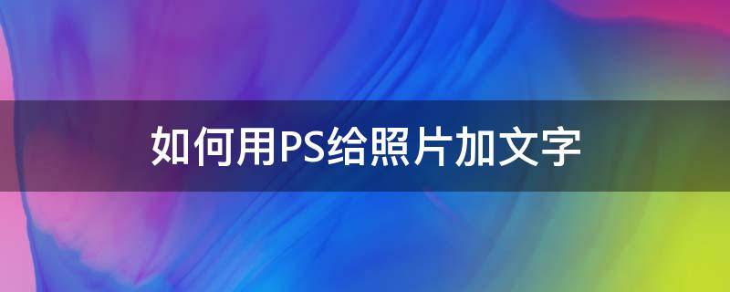 如何用PS给照片加文字 PS给照片加文字