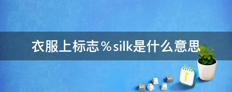 衣服上标志％silk是什么意思 衣服标签silk是什么意思