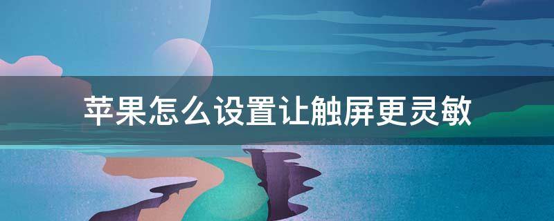 苹果怎么设置让触屏更灵敏（苹果怎么设置让触屏更灵敏轻扫）