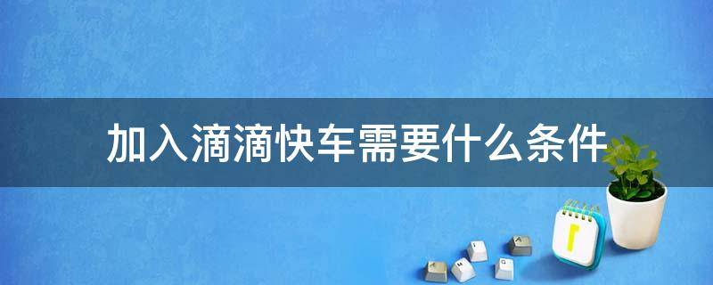 加入滴滴快车需要什么条件 加入滴滴车有什么条件