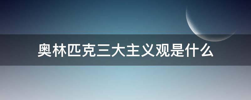 奥林匹克三大主义观是什么（奥林匹克主义的三大核心主义观）