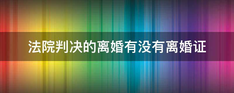 法院判决的离婚有没有离婚证 法院直接判决离婚有离婚证吗