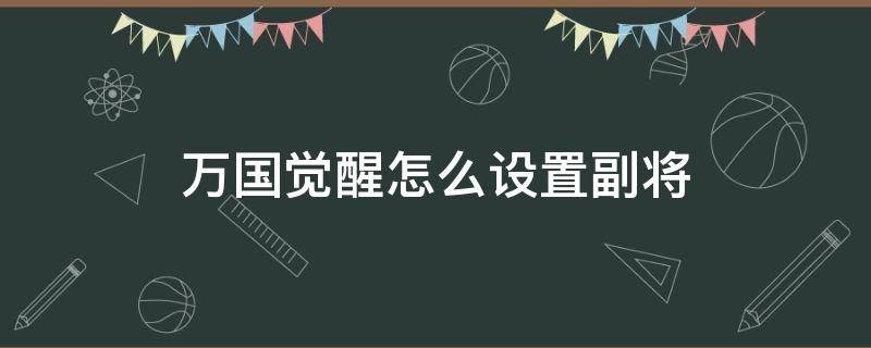 万国觉醒怎么设置副将 万国觉醒如何添加副将