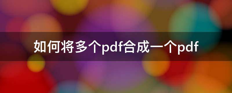 如何将多个pdf合成一个pdf 怎么把多个pdf整合成同一个pdf