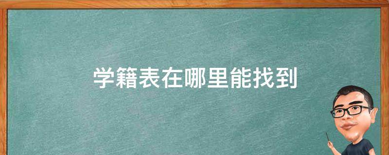 学籍表在哪里能找到 大学生学籍表在哪里能找到