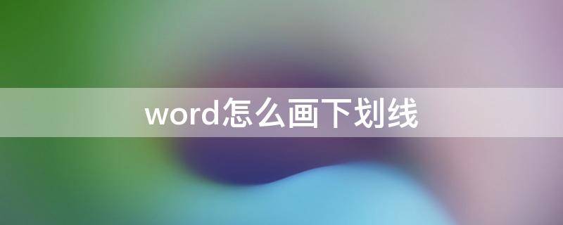 word怎么画下划线（word怎么画下划线条）