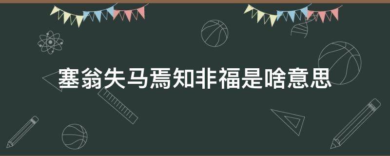 塞翁失马焉知非福是啥意思（塞翁失马焉知非福是什么意思）