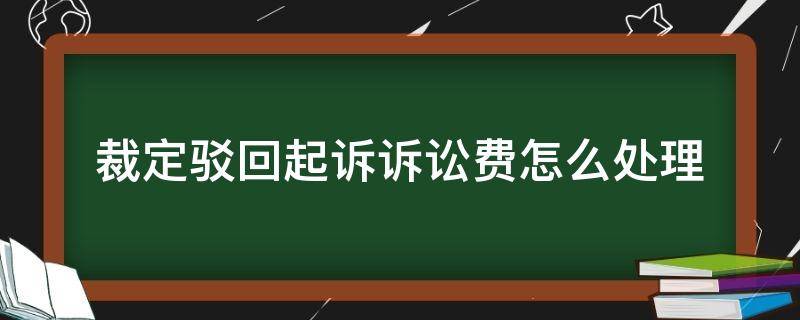 裁定驳回起诉诉讼费怎么处理（驳回起诉诉讼费如何处理）