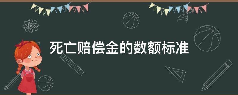 死亡赔偿金的数额标准（死亡赔偿金的标准是多少）