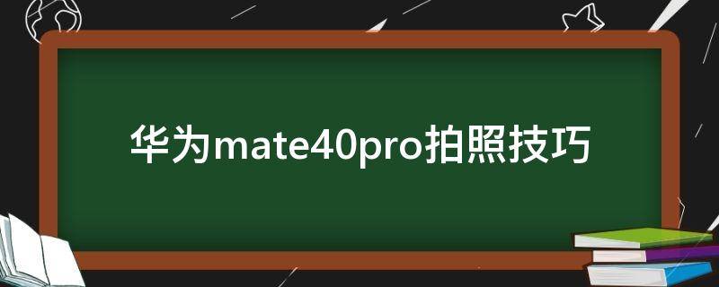 华为mate40pro拍照技巧（华为mate40pro拍照技巧大全）