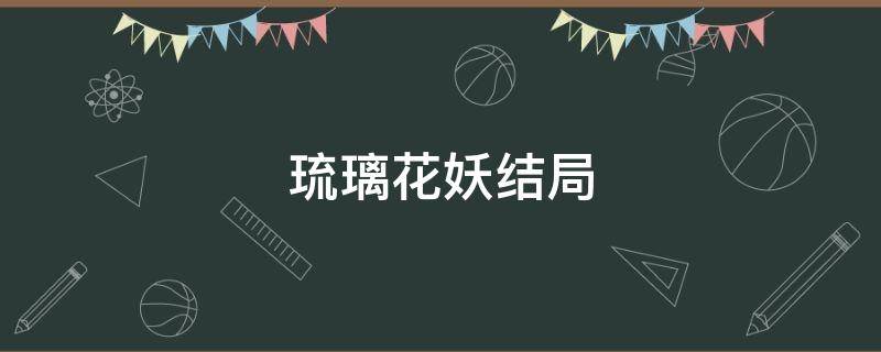 琉璃花妖结局（琉璃花妖结局第几集）