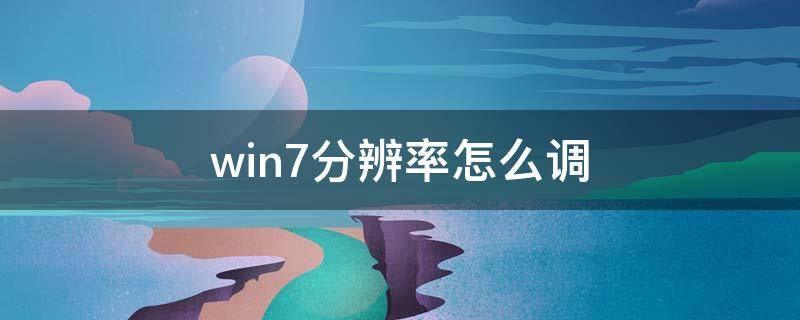 win7分辨率怎么调 电脑win7分辨率怎么调