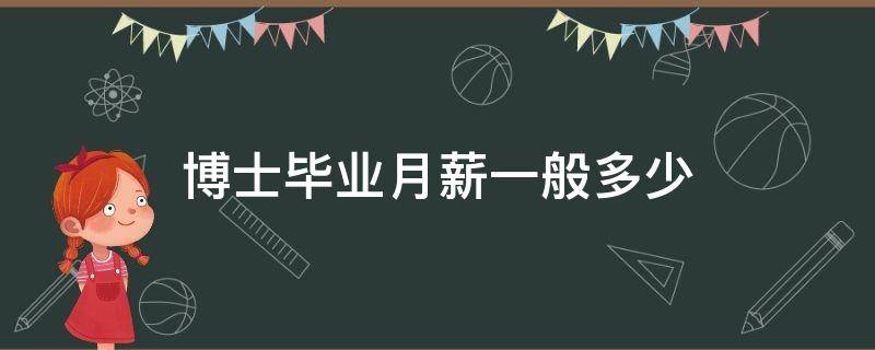 博士毕业月薪一般多少 博士毕业工资一般多少钱一个月