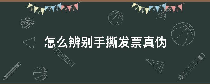 怎么辨别手撕发票真伪 手撕发票真伪查询