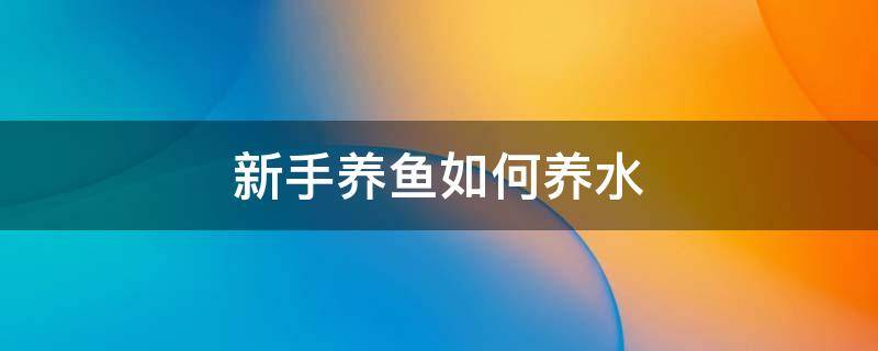 新手养鱼如何养水 新手养鱼如何养水怎么爆氧