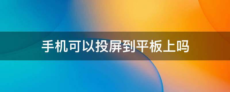 手机可以投屏到平板上吗 苹果手机可以投屏到平板上吗