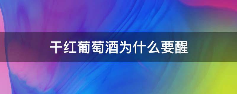 干红葡萄酒为什么要醒 红葡萄酒为什么需要醒