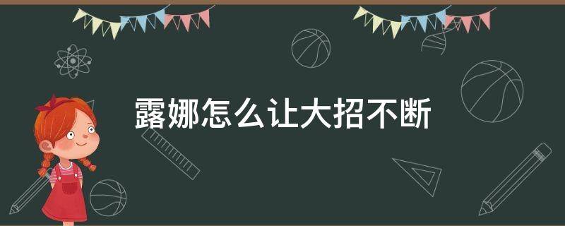 露娜怎么让大招不断（露娜怎么做到不断大,且能大招位移）