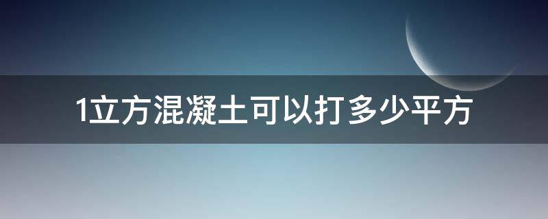 1立方混凝土可以打多少平方（1立方混凝土可以打多少平方地面）