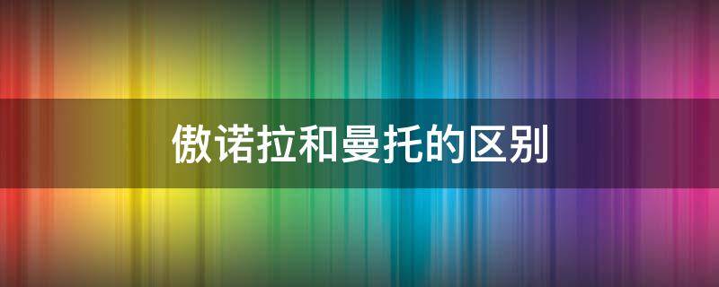 傲诺拉和曼托的区别 傲诺拉和曼托的区别在哪里