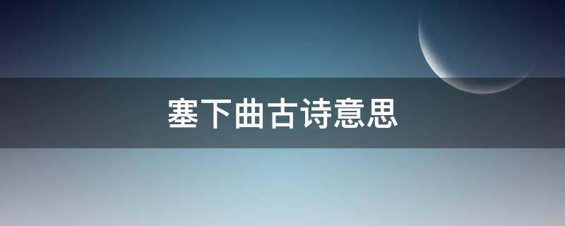 塞下曲古诗意思（四年级下册塞下曲古诗意思）