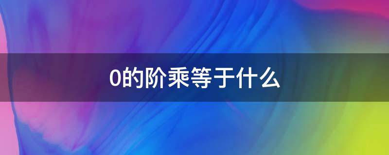 0的阶乘等于什么 0的阶乘等于1的阶乘吗