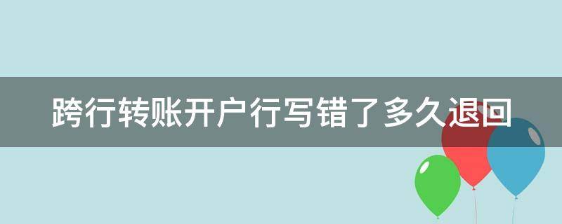 跨行转账开户行写错了多久退回 跨行转款开户行写错了,对方银行多长时间内把款退回