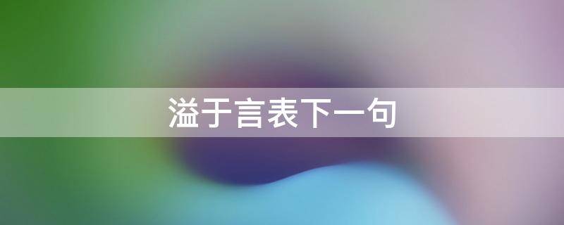 溢于言表下一句 溢于言表下一句是什么