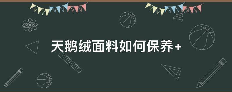 天鹅绒面料如何保养 鹅绒羽绒服怎么保养