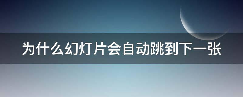 为什么幻灯片会自动跳到下一张 为什么幻灯片会自动跳到下一张图片