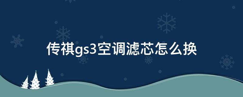 传祺gs3空调滤芯怎么换（传祺gs3空调滤芯怎么换,传祺gs3空调滤芯视频安装）