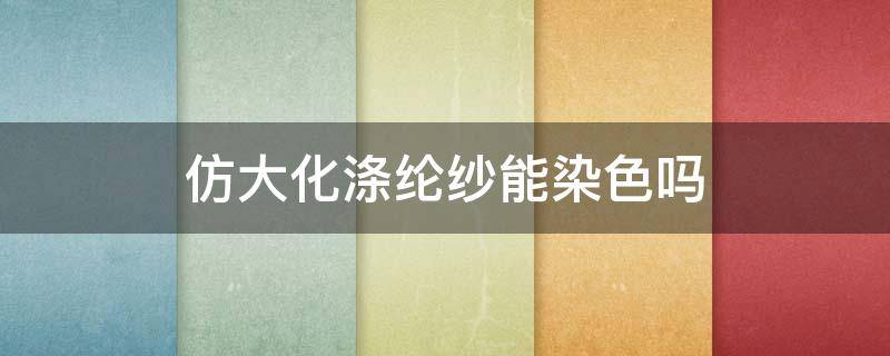 仿大化涤纶纱能染色吗 涤纶筒子纱染色的问题