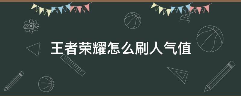 王者荣耀怎么刷人气值 王者荣耀怎么刷人气值软件