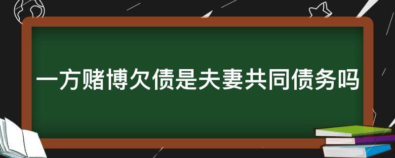 一方赌博欠债是夫妻共同债务吗 夫妻双方一方赌博债务