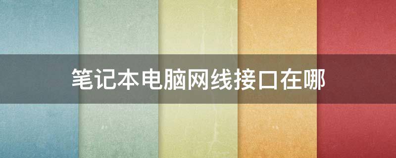 笔记本电脑网线接口在哪 笔记本电脑网线接口在哪戴尔