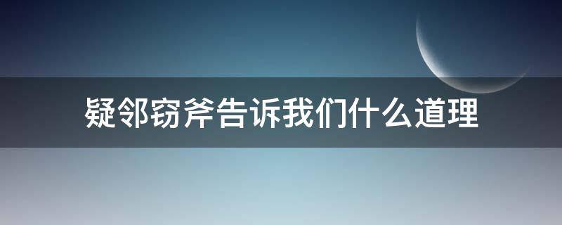 疑邻窃斧告诉我们什么道理（疑邻窃斧告诉我们什么道理10字）