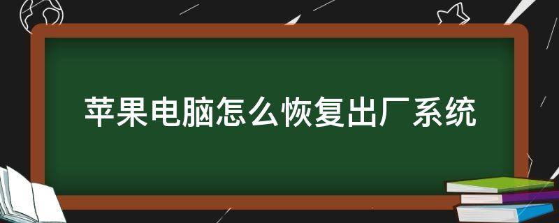 苹果电脑怎么恢复出厂系统（苹果电脑怎么恢复出厂系统可以把管理员抹掉嘛）