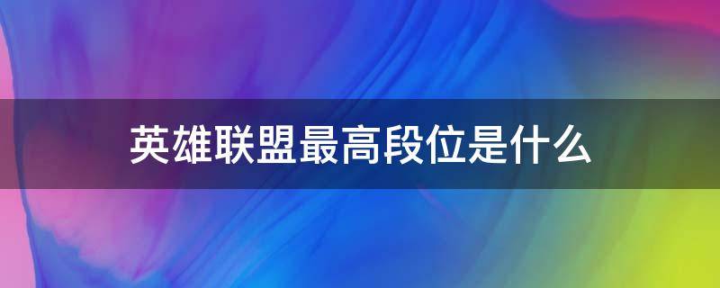 英雄联盟最高段位是什么（英雄联盟最高段位是什么段）