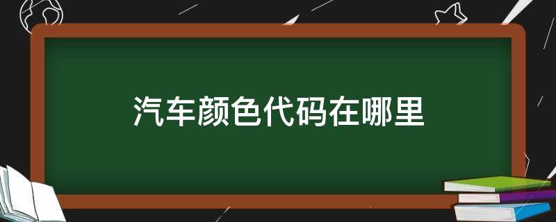 汽车颜色代码在哪里（车辆颜色代码哪里看）