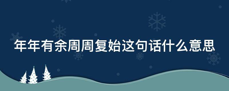 年年有余周周复始这句话什么意思 年年有余周而复始下一句