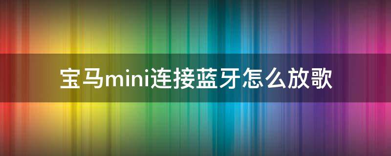 宝马mini连接蓝牙怎么放歌 宝马mini连上蓝牙不能听歌