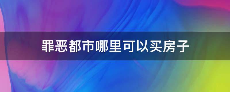 罪恶都市哪里可以买房子（罪恶都市都哪里可以买房子）