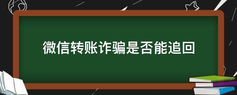 微信转账诈骗是否能追回（微信转账遇到诈骗怎么能追回）