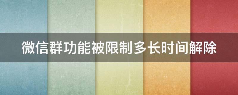 微信群功能被限制多长时间解除（微信群聊功能被限制使用多久恢复）