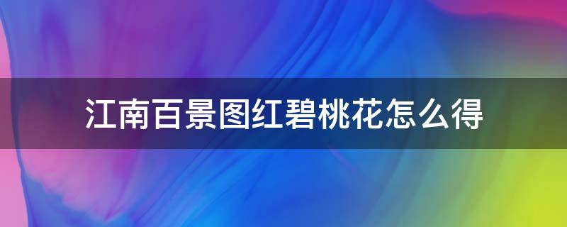 江南百景图红碧桃花怎么得（江南百景图红碧桃花哪里获得）