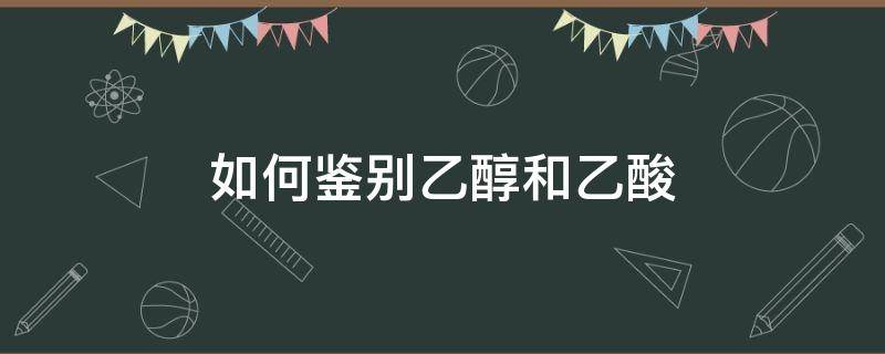 如何鉴别乙醇和乙酸 如何鉴别乙醇和乙酸?