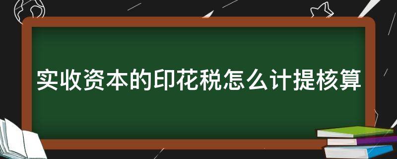 实收资本的印花税怎么计提核算 实收资本的印花税怎么计提核算